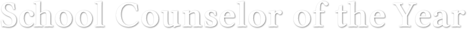 School Counselor of the Year School Counselor of the Year
